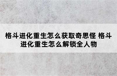 格斗进化重生怎么获取奇思怪 格斗进化重生怎么解锁全人物